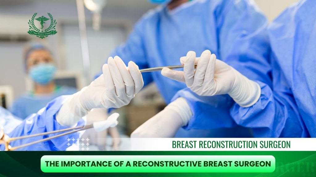 The Importance of a Reconstructive Breast Surgeon You Can Trust