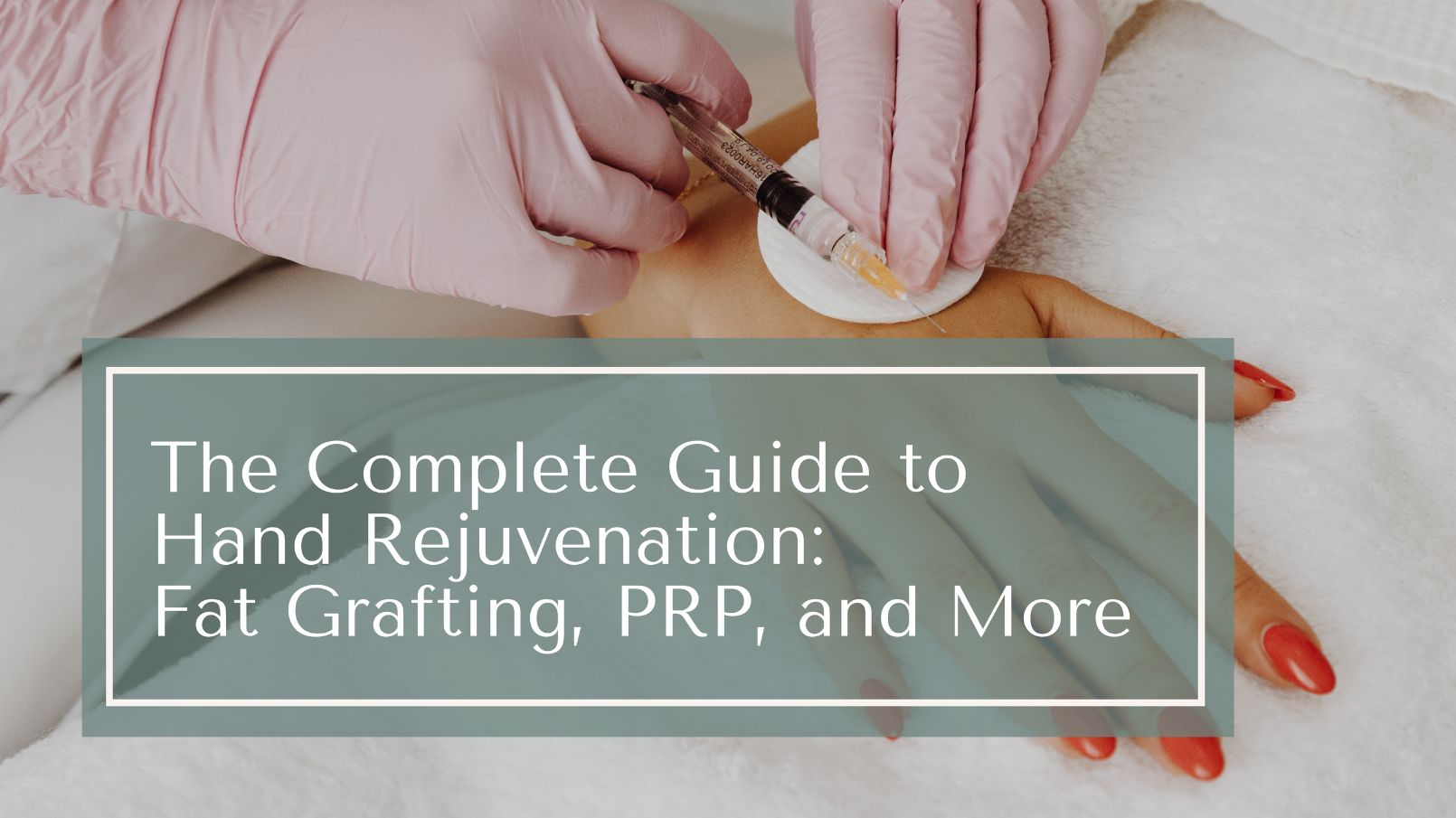 Hand Rejuvenation in Orange County The Complete Guide to Fat Grafting, PRP, and More